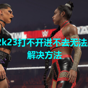 《WWE2k23》打不开进不去无法启动怎么办解决方法