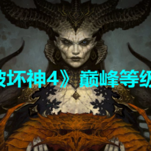 《暗黑破坏神4》最高等级是多少？巅峰等级介绍