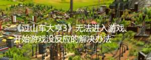 《过山车大亨3》无法进入游戏、开始游戏没反应的解决办法