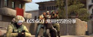 《CS:GO》常用技巧的分享！