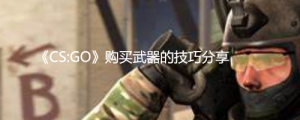 《CS:GO》购买武器的技巧分享