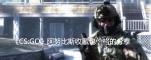 《CS:GO》阿努比斯收藏包价格的分享