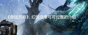 《命运方舟》幻觉岛摩可可位置在哪？《命运方舟》 幻觉岛摩可可位置的介绍 ...