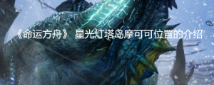 《命运方舟》星光灯塔岛摩可可位置在哪？《命运方舟》 星光灯塔岛摩可可位置的介绍 ...