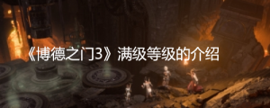 《博德之门3》满级多少级？ 《博德之门3》满级等级的介绍