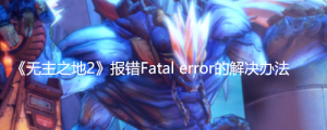 《无主之地2》报错Fatal error的解决办法