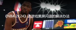 《NBA 2K24》进游戏黑屏闪退的解决办法