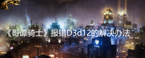 《哥谭骑士》报错D3d12的解决办法