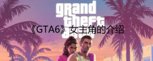 《GTA6》女主角是谁？ 《GTA6》女主角的介绍