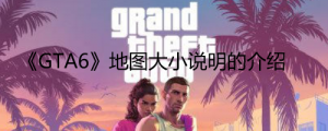 《GTA6》地图有多大？ 《GTA6》地图大小说明的介绍