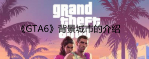 《GTA6》背景城市是哪？ 《GTA6》背景城市的介绍