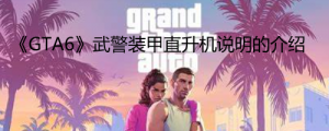 《GTA6》有武警装甲直升机吗？ 《GTA6》武警装甲直升机说明的介绍 ...