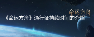 《命运方舟》通行证持续多久？《命运方舟》通行证持续时间的介绍 ...