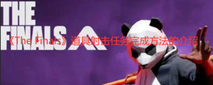 《The Finals》道具射击任务怎么做？ 《The Finals》道具射击任务完成方法的介绍 ...