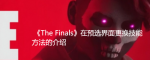 《The Finals》预选界面怎么更换技能？ 《The Finals》在预选界面更换技能方法的介绍 ...