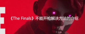 《The Finals》不能开枪怎么办？ 《The Finals》不能开枪解决方法的介绍 ... ...