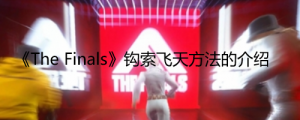 《The Finals》钩索怎么飞天？ 《The Finals》钩索飞天方法的介绍 ...