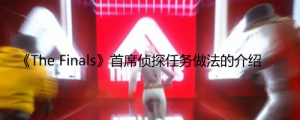 《The Finals》首席侦探任务怎么做？ 《The Finals》首席侦探任务做法的介绍 ...