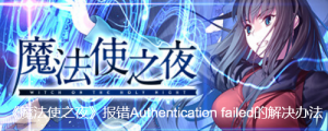 《魔法使之夜》报错Authentication failed的解决办法